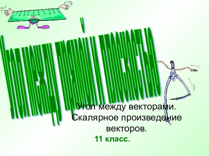 Угол между прямой и плоскостью 11 класс.Угол между векторами. Скалярное произведение векторов.