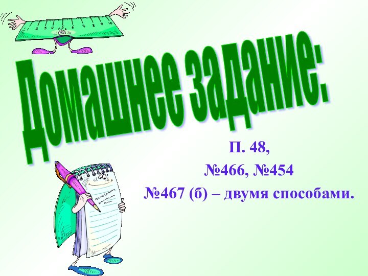 П. 48,№466, №454 №467 (б) – двумя способами.Домашнее задание: