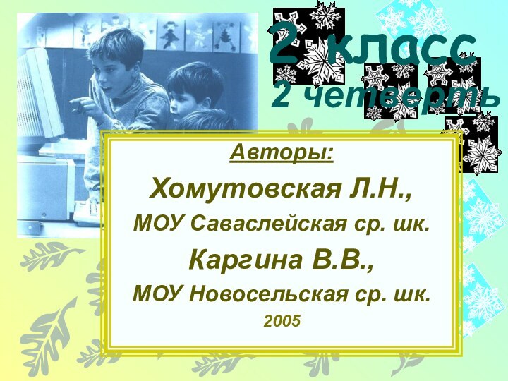 2 класс  2 четвертьАвторы:Хомутовская Л.Н., МОУ Саваслейская ср. шк. Каргина В.В.,