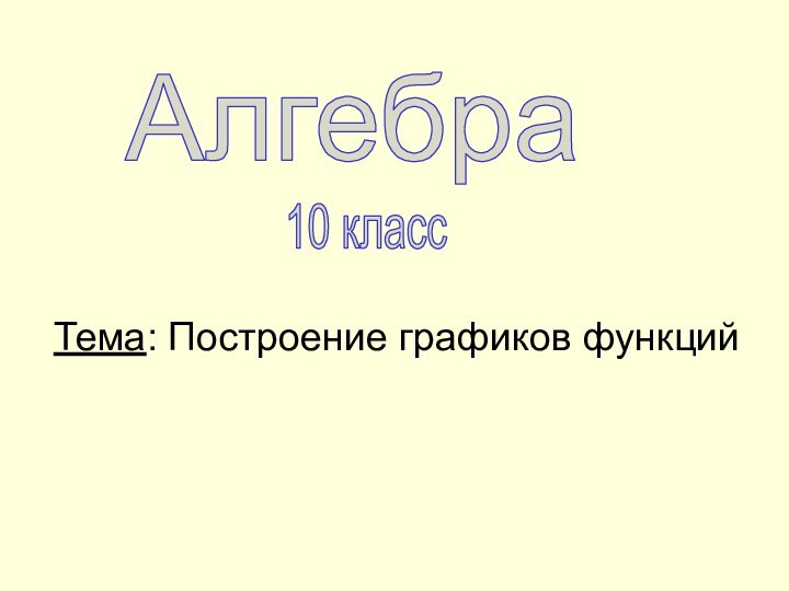 Алгебра10 классТема: Построение графиков функций