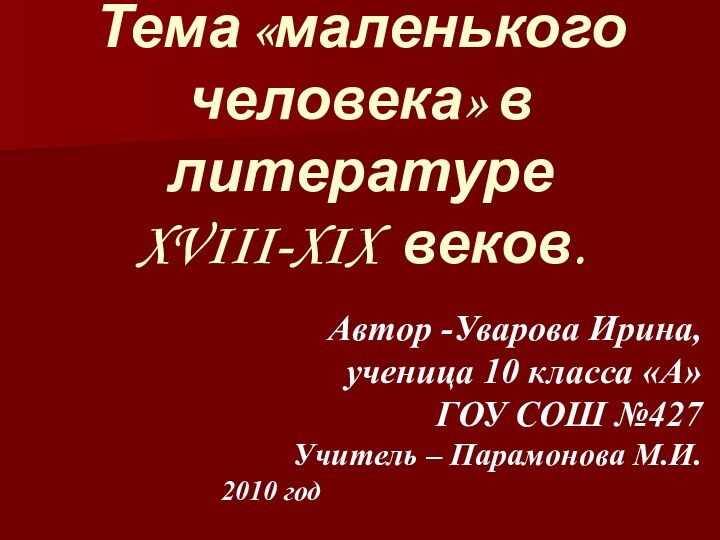 Тема «маленького человека» в литературе XVIII-XIX веков.Автор -Уварова Ирина,ученица 10 класса «А»ГОУ