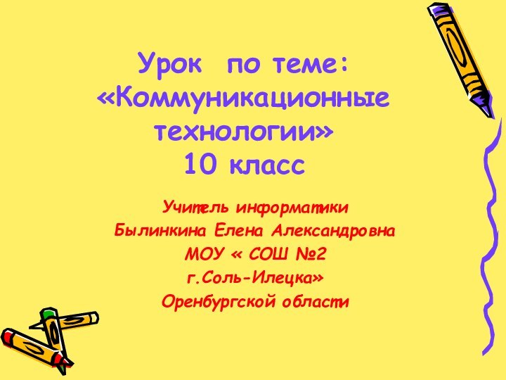 Урок по теме: «Коммуникационные технологии» 10 классУчитель информатики Былинкина Елена АлександровнаМОУ « СОШ №2 г.Соль-Илецка»Оренбургской области