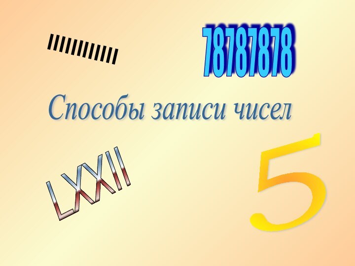 Способы записи чиселIIIIIIIIIIII578787878LXXII