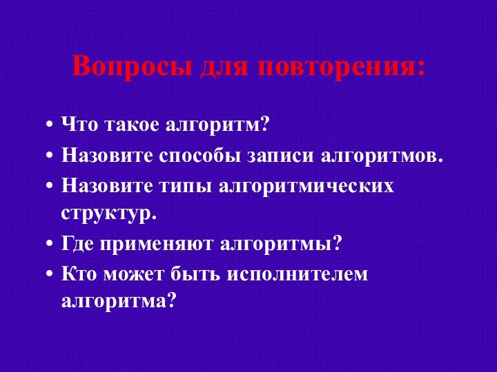 Вопросы для повторения:Что такое алгоритм?Назовите способы записи алгоритмов.Назовите типы алгоритмических структур.Где применяют