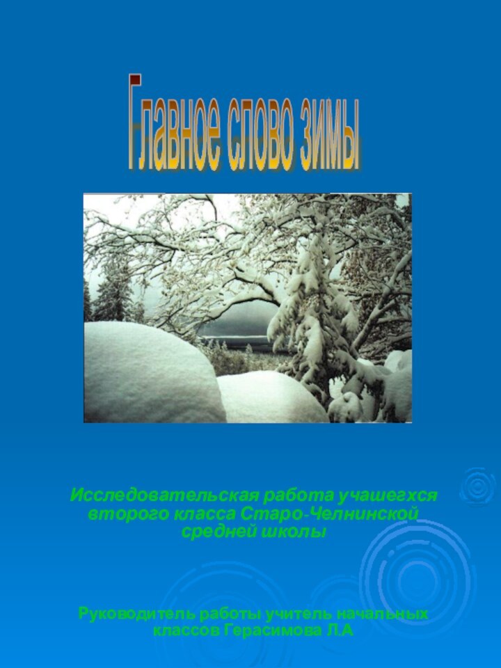 Исследовательская работа учашегхся второго класса Старо-Челнинской средней школыРуководитель работы учитель начальных классов Герасимова Л.АГлавное слово зимы