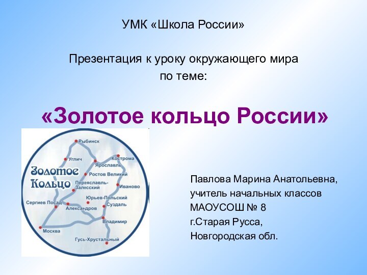 «Золотое кольцо России»Павлова Марина Анатольевна,учитель начальных классовМАОУСОШ № 8г.Старая Русса,Новгородская обл.УМК «Школа