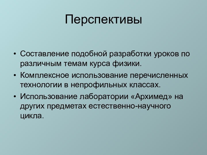 ПерспективыСоставление подобной разработки уроков по различным темам курса физики.Комплексное использование перечисленных технологии