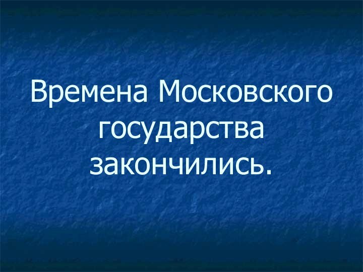 Времена Московского государства закончились.