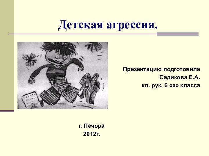 Детская агрессия.Презентацию подготовилаСадикова Е.А. кл. рук. 6 «а» классаг. Печора  2012г.