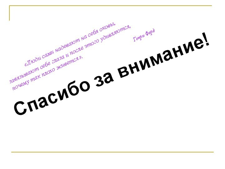 Спасибо за внимание!    «Люди сами надевают на себя оковы,