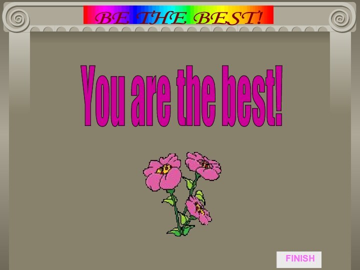 You are the best! FINISHBE THE BEST!