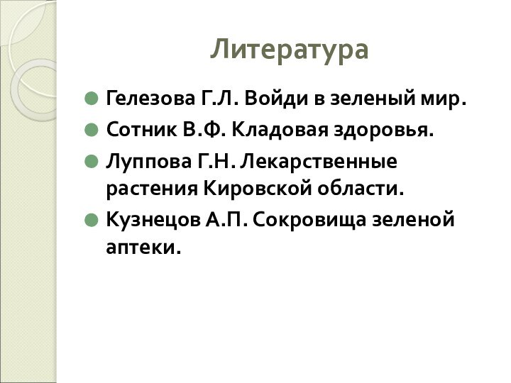 ЛитератураГелезова Г.Л. Войди в зеленый мир.Сотник В.Ф. Кладовая здоровья.Луппова Г.Н. Лекарственные растения