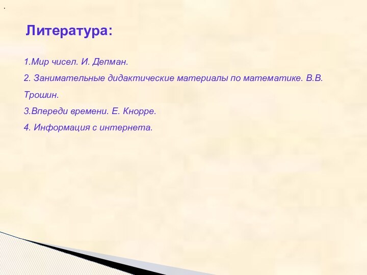 . Литература:1.Мир чисел. И. Депман.2. Занимательные дидактические материалы по математике. В.В. Трошин.3.Впереди