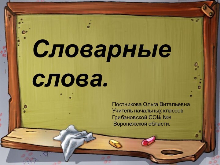 Словарные слова.Постникова Ольга ВитальевнаУчитель начальных классов Грибановской СОШ №3 Воронежской области.