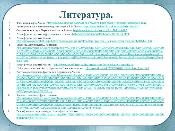 Литература.Физическая карта России http://ogoom.com/other/228638-fizicheskaya-karta-rossii-v-bolshom-razreshenii.htmlАнимированные прогнозы погоды по модели В.М.Лосева http://www.meteoinfo.ru/forecasts/anim-reg-srfСиноптическая карта Европейской