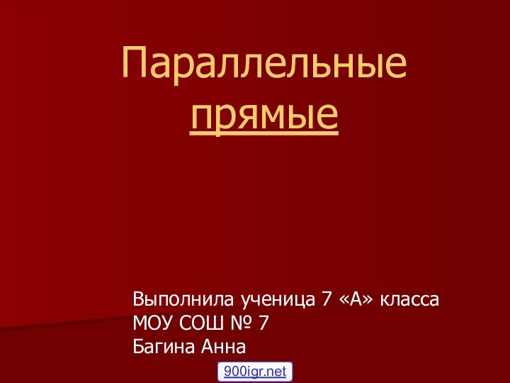 Параллельные прямые Выполнила ученица 7 «А» класса МОУ СОШ № 7 Багина Анна