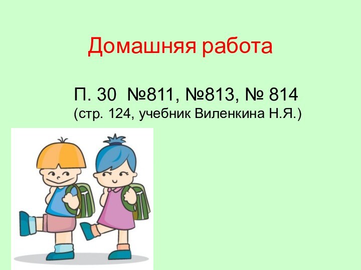 Домашняя работаП. 30 №811, №813, № 814(стр. 124, учебник Виленкина Н.Я.)