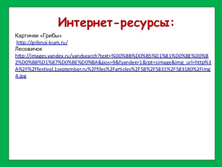 Интернет-ресурсы:Картинки «Грибы» http://gribnoi-bum.ru/Лесовичок http://images.yandex.ru/yandsearch?text=%D0%BB%D0%B5%D1%81%D0%BE%D0%B2%D0%B8%D1%87%D0%BE%D0%BA&pos=9&fyandex=1&rpt=simage&img_url=http%3A%2F%2Ffestival.1september.ru%2Ffiles%2Farticles%2F58%2F5831%2F583180%2Fimg4.jpg