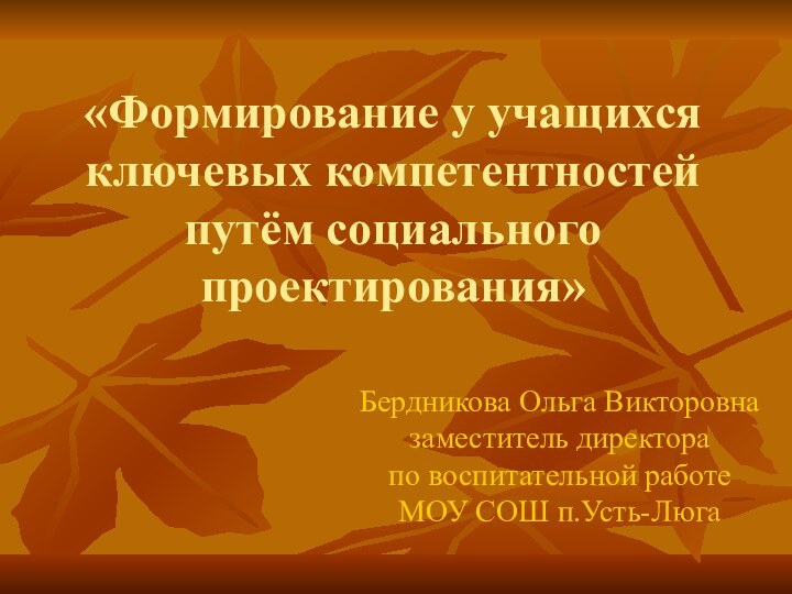 «Формирование у учащихся ключевых компетентностей путём социального проектирования»Бердникова Ольга Викторовна заместитель директора