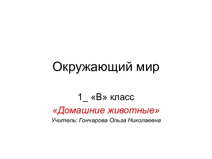 Окружающий мир1_ «В» класс «Домашние животные»Учитель: Гончарова Ольга Николаевна