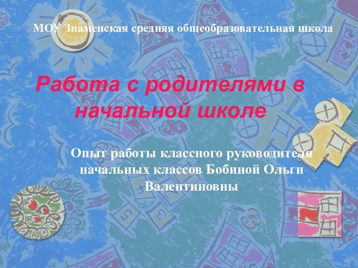 Работа с родителями в начальной школеМОУ Знаменская средняя общеобразовательная школаОпыт работы классного