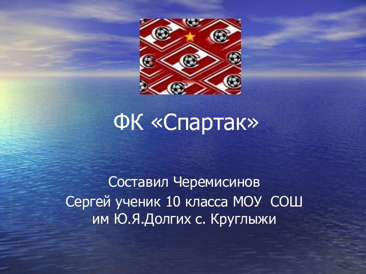 ФК «Спартак»Составил ЧеремисиновСергей ученик 10 класса МОУ СОШ им Ю.Я.Долгих с. Круглыжи