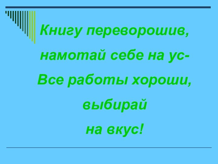 Книгу переворошив,намотай себе на ус-Все работы хороши,выбирай на вкус!