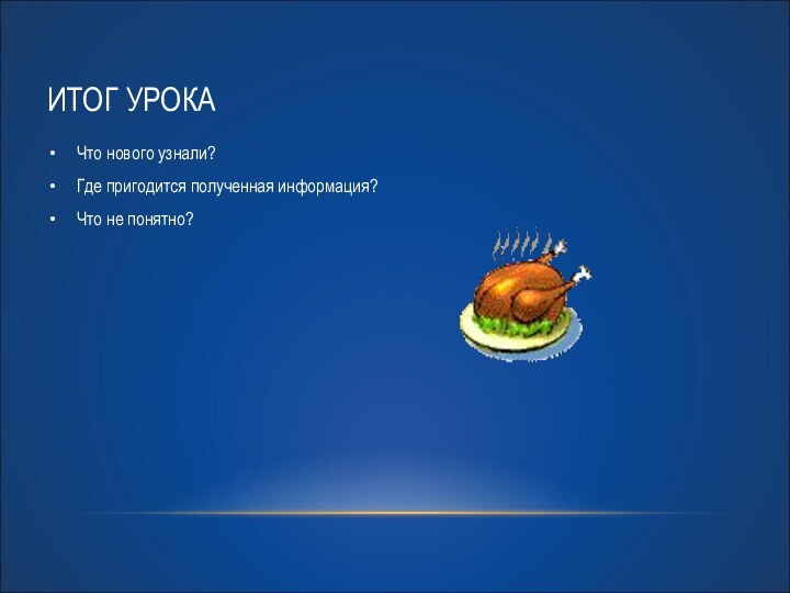 ИТОГ УРОКАЧто нового узнали?Где пригодится полученная информация?Что не понятно?