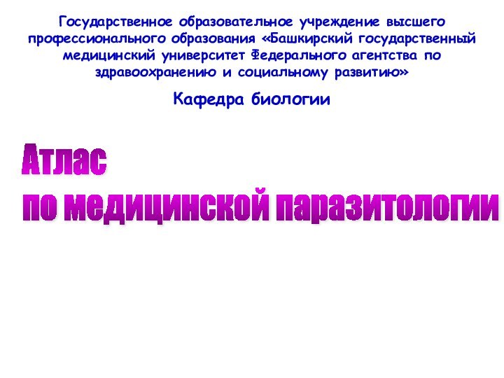 Атлас  по медицинской паразитологииГосударственное образовательное учреждение высшего профессионального образования «Башкирский государственный