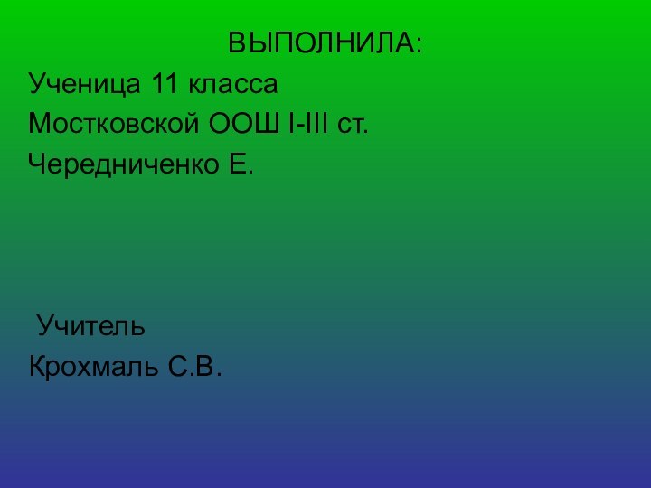 ВЫПОЛНИЛА:Ученица 11 классаМостковской ООШ І-ІІІ ст.Чередниченко Е. УчительКрохмаль С.В.