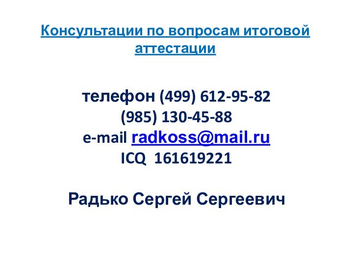 Консультации по вопросам итоговой аттестации  телефон (499) 612-95-82(985) 130-45-88e-mail radkoss@mail.ruICQ 161619221Радько Сергей Сергеевич 