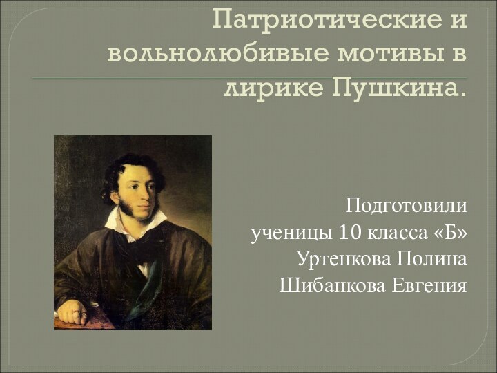 Патриотические и вольнолюбивые мотивы в лирике Пушкина.Подготовилиученицы 10 класса «Б»Уртенкова ПолинаШибанкова Евгения