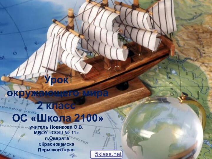 Урок окружающего мира2 класс ОС «Школа 2100»учитель Новикова О.В. МБОУ «СОШ № 11» п.Оверятаг.КраснокамскаПермского края