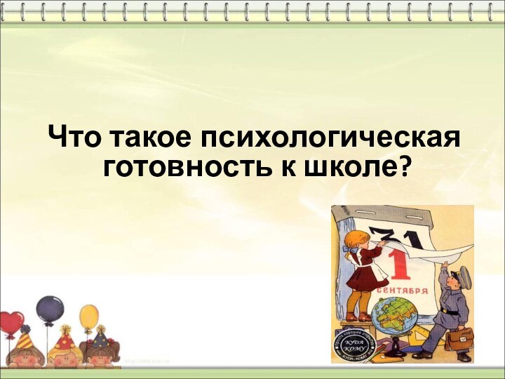 Что такое психологическая  готовность к школе?