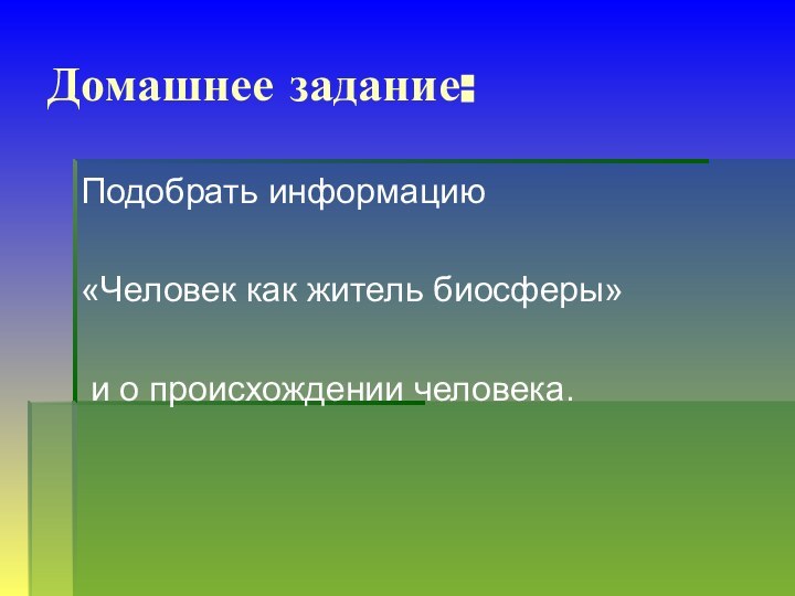 Подобрать информацию «Человек как житель биосферы» и о происхождении человека.Домашнее задание: