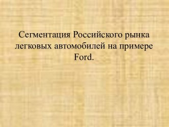 Сегментация Российского рынка легковых автомобилей на примере Ford.