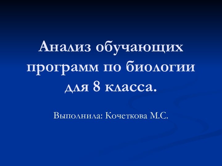 Анализ обучающих программ по биологии для 8 класса.Выполнила: Кочеткова М.С.