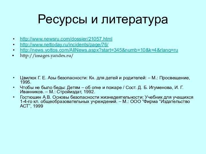 Ресурсы и литератураhttp://www.newsru.com/dossier/21057.htmlhttp://www.nettoday.ru/incidents/page/76/http://news.yottos.com/AllNews.aspx?start=345&numb=10&k=4&rlang=ruhttp://images.yandex.ru/Цвилюк Г. Е. Азы безопасности: Кн. для детей и родителей: