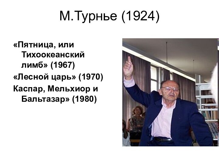 М.Турнье (1924)«Пятница, или Тихоокеанский лимб» (1967)«Лесной царь» (1970)Каспар, Мельхиор и Бальтазар» (1980)