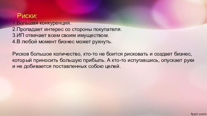 Риски:1.Большая конкуренция.2.Пропадает интерес со стороны покупателя.3.ИП отвечает всем своим имуществом.4.В любой момент