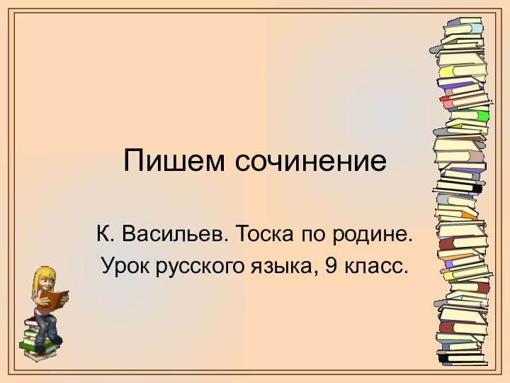 Пишем сочинениеК. Васильев. Тоска по родине.Урок русского языка, 9 класс.