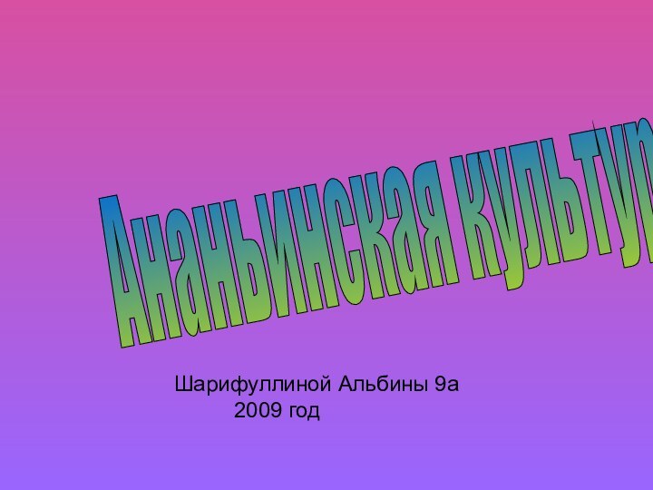 Ананьинская культураШарифуллиной Альбины 9а     2009 год