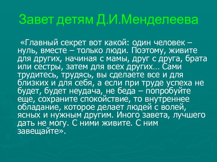 Завет детям Д.И.Менделеева 	«Главный секрет вот какой: один человек – нуль, вместе