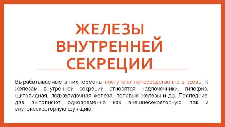 Железы внутренней секрецииВырабатываемые в них гормоны поступают непосредственно в кровь. К железам