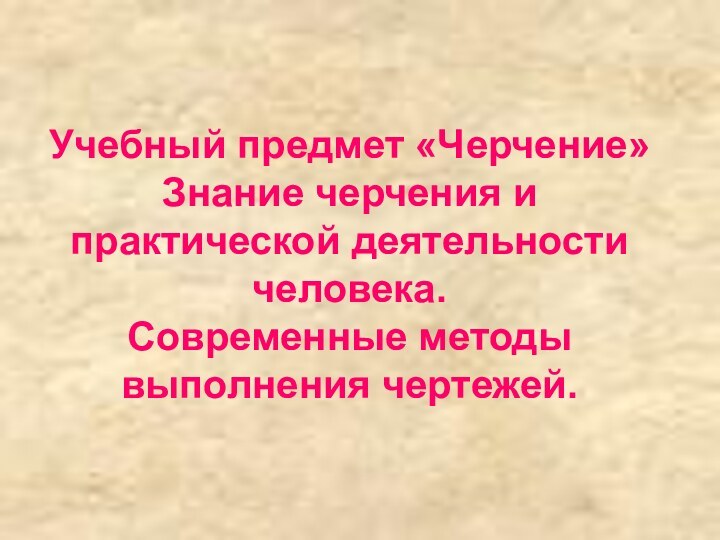 Учебный предмет «Черчение» Знание черчения и практической деятельности человека. Современные методы выполнения чертежей.