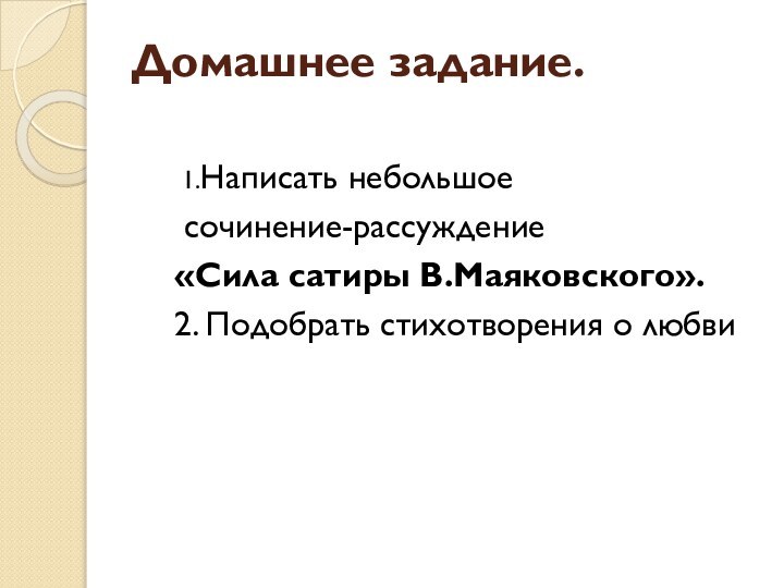 Домашнее задание.  1.Написать небольшое сочинение-рассуждение «Сила сатиры В.Маяковского».2. Подобрать стихотворения о любви