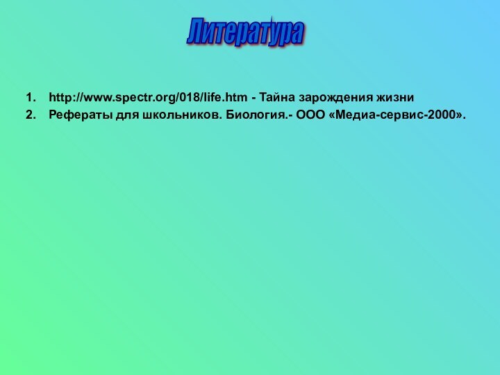 http://www.spectr.org/018/life.htm - Тайна зарождения жизниРефераты для школьников. Биология.- ООО «Медиа-сервис-2000».Литература