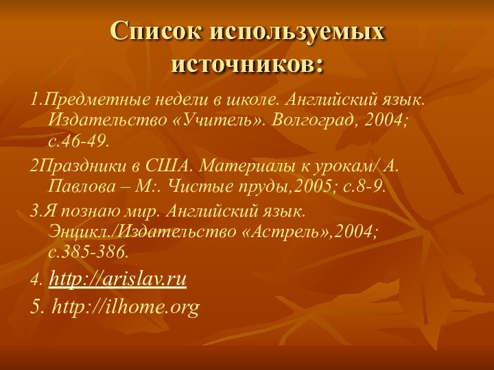 Список используемых источников:1.Предметные недели в школе. Английский язык. Издательство «Учитель». Волгоград, 2004;