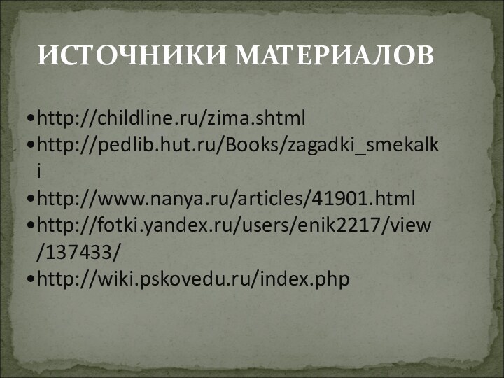 ИСТОЧНИКИ МАТЕРИАЛОВhttp://childline.ru/zima.shtmlhttp://pedlib.hut.ru/Books/zagadki_smekalkihttp://www.nanya.ru/articles/41901.htmlhttp://fotki.yandex.ru/users/enik2217/view/137433/http://wiki.pskovedu.ru/index.php