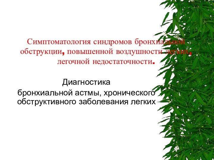 Симптоматология синдромов бронхиальной обструкции, повышенной воздушности легких, легочной недостаточности.Диагностика бронхиальной астмы, хронического обструктивного заболевания легких